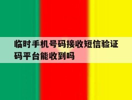 临时手机号码接收短信验证码平台能收到吗的简单介绍
