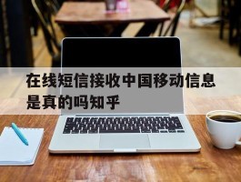 包含在线短信接收中国移动信息是真的吗知乎的词条