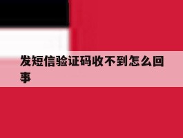 发短信验证码收不到怎么回事