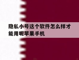 关于隐私小号这个软件怎么样才能用呢苹果手机的信息