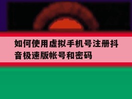 如何使用虚拟手机号注册抖音极速版帐号和密码的简单介绍