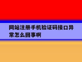 关于网站注册手机验证码接口异常怎么回事啊的信息