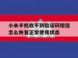小米手机收不到验证码短信怎么恢复正常使用状态的简单介绍