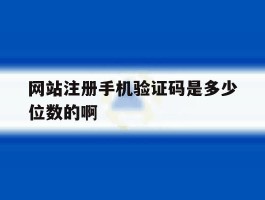 网站注册手机验证码是多少位数的啊的简单介绍