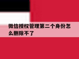 微信授权管理第二个身份怎么删除不了