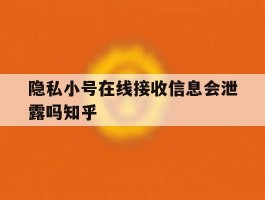 关于隐私小号在线接收信息会泄露吗知乎的信息