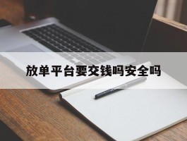 放单平台要交钱吗安全吗