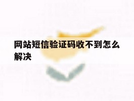 网站短信验证码收不到怎么解决