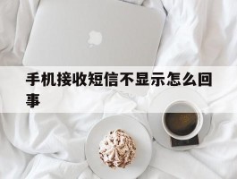 手机接收短信不显示怎么回事