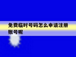 免费临时号码怎么申请注册账号呢