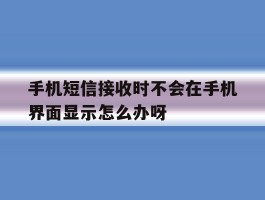 手机短信接收时不会在手机界面显示怎么办呀的简单介绍