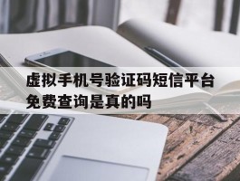 包含虚拟手机号验证码短信平台免费查询是真的吗的词条