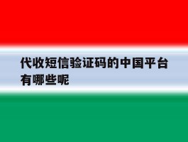 包含代收短信验证码的中国平台有哪些呢的词条