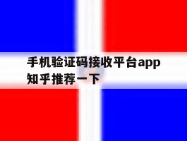 包含手机验证码接收平台app知乎推荐一下的词条