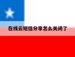 在线云短信分享怎么关闭了