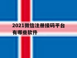 2021微信注册接码平台有哪些软件