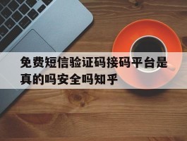免费短信验证码接码平台是真的吗安全吗知乎