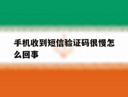 手机收到短信验证码很慢怎么回事