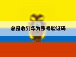 总是收到华为账号验证码
