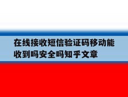 关于在线接收短信验证码移动能收到吗安全吗知乎文章的信息