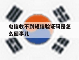 电信收不到短信验证码是怎么回事儿