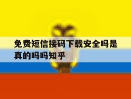 关于免费短信接码下载安全吗是真的吗吗知乎的信息