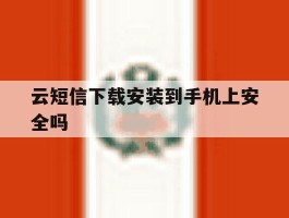 云短信下载安装到手机上安全吗