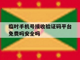 关于临时手机号接收验证码平台免费吗安全吗的信息