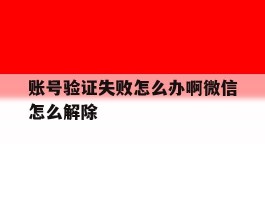 账号验证失败怎么办啊微信怎么解除