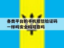 关于各类平台的手机短信验证码一样吗安全吗可靠吗的信息