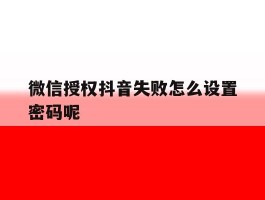 微信授权抖音失败怎么设置密码呢