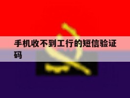 手机收不到工行的短信验证码