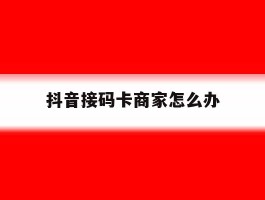抖音接码卡商家怎么办