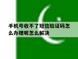 包含手机号收不了短信验证码怎么办理呢怎么解决的词条