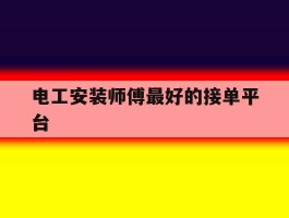 电工安装师傅最好的接单平台