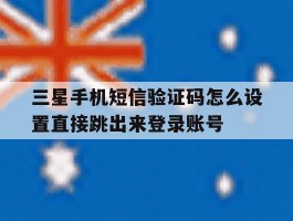 三星手机短信验证码怎么设置直接跳出来登录账号的简单介绍