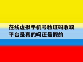 关于在线虚拟手机号验证码收取平台是真的吗还是假的的信息