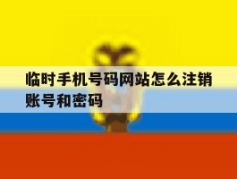 临时手机号码网站怎么注销账号和密码