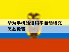 华为手机验证码不自动填充怎么设置