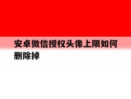 安卓微信授权头像上限如何删除掉