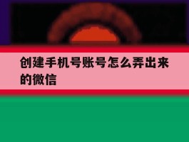 创建手机号账号怎么弄出来的微信