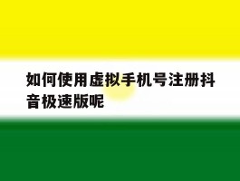 关于如何使用虚拟手机号注册抖音极速版呢的信息
