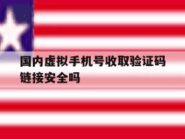 国内虚拟手机号收取验证码链接安全吗的简单介绍