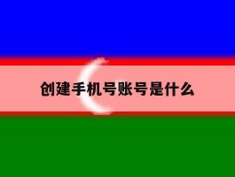 创建手机号账号是什么