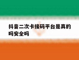 包含抖音二次卡接码平台是真的吗安全吗的词条