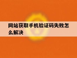 网站获取手机验证码失败怎么解决
