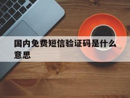 国内免费短信验证码是什么意思