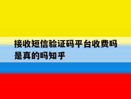 包含接收短信验证码平台收费吗是真的吗知乎的词条