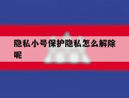 隐私小号保护隐私怎么解除呢