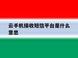 云手机接收短信平台是什么意思